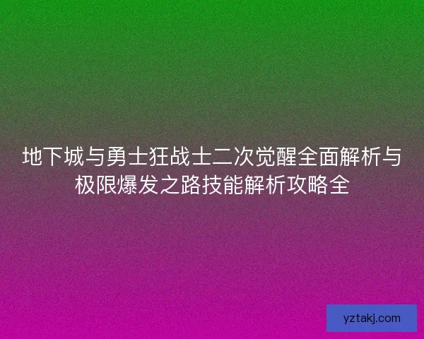 地下城与勇士狂战士二次觉醒全面解析与极限爆发之路技能解析攻略全