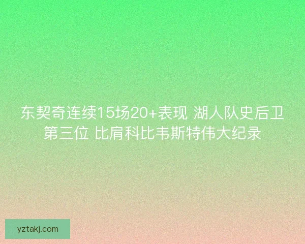 东契奇连续15场20+表现 湖人队史后卫第三位 比肩科比韦斯特伟大纪录 东契奇连续15场20+表现 湖人队史后卫第三位 比肩科比韦斯特伟大纪录