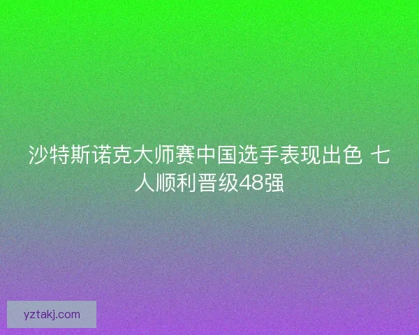 沙特斯诺克大师赛中国选手表现出色 七人顺利晋级48强 沙特斯诺克大师赛中国选手表现出色 七人顺利晋级48强